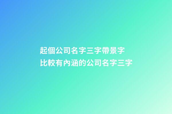 起個公司名字三字帶景字 比較有內涵的公司名字三字-第1張-公司起名-玄機派